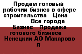 Продам готовый, рабочий бизнес в сфере строительства › Цена ­ 950 000 - Все города Бизнес » Продажа готового бизнеса   . Ненецкий АО,Макарово д.